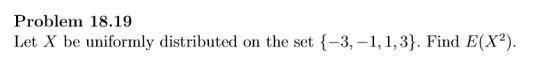 Problem 18.19 Let X be uniformly distributed on the set-3,-1, 1,3). Find E(X2