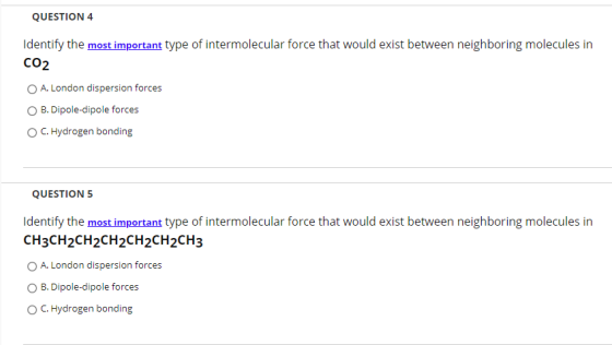 QUESTION 4 Identify the most important type of intermolecular force that would exist between neighboring molecules in CO2 A.