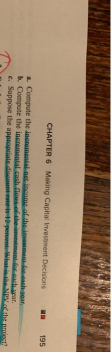 CHAPTER 6 Making Capital Investment Decisions 195 a. Compute the incremental net income of the investment fo each year b. Com