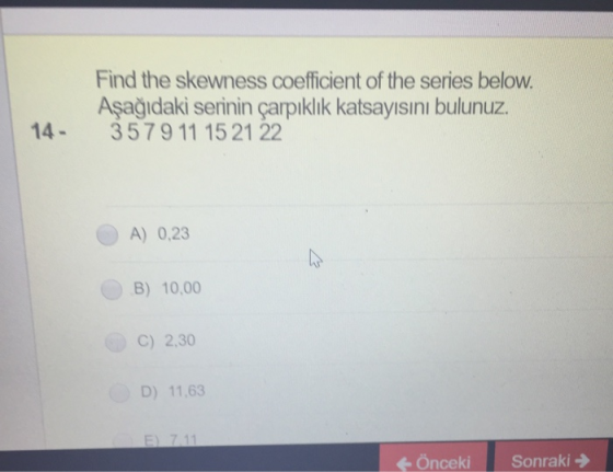 Find the skewness coefficient of the series below. Aşağıdaki serinin çarpıklık katsayısını bulunuz. 357 9 11 15 21 22 14 - A)