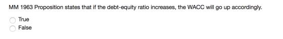 MM 1963 Proposition states that if the debt-equity ratio increases, the WACC will go up accordingly. True False