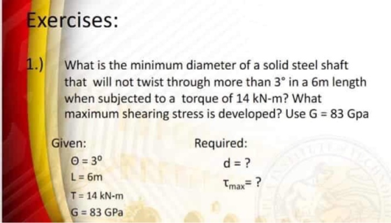 Exercises: What is the minimum diameter of a solid steel shaft that will not twist through more than 3° in a 6m length when s