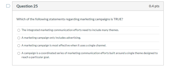 Question 25 0.4 pts Which of the following statements regarding marketing campaigns is TRUE? The integrated marketing communi