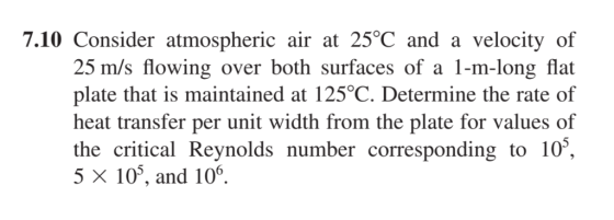 7.10 Consider atmospheric air at 25°C and a velocity of 25 m/s flowing over both surfaces of a 1-m-long flat plate that is ma