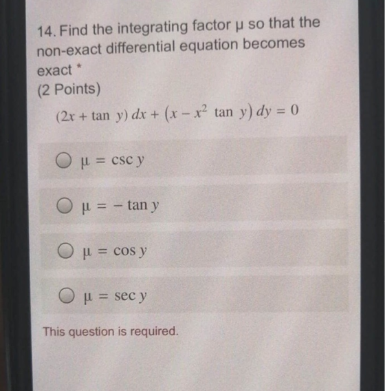 14. Find the integrating factor p so that the non-exact differential equation becomes exact (2 Points) (2x + tan y) dx + (x -
