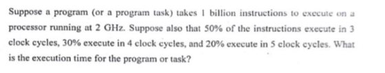 Suppose a program (or a program task) takes 1 billion instructions to execute on a processor running at 2 GHz. Suppose also t