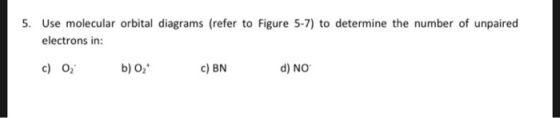 5. Use molecular orbital diagrams (refer to Figure 5-7) to determine the number of unpaired electrons in: c) 0, b) Oz c) BN d