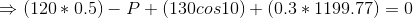 \Rightarrow (120*0.5) - P + (130cos10) + (0.3*1199.77) = 0