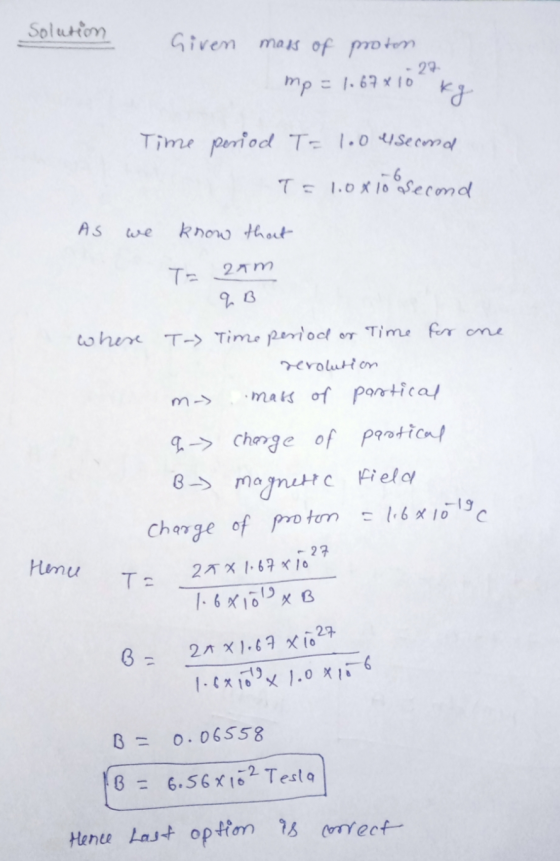Solution Given mass of proton. 29 mp - 1.67 x 10 kg Time period T=1.0 el second T= 10x10 second AS we know that T= 2am qB whe