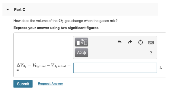 Part C How does the volume of the O2 gas change when the gases mix? Express your answer using two significant figures. IVO ΑΣ