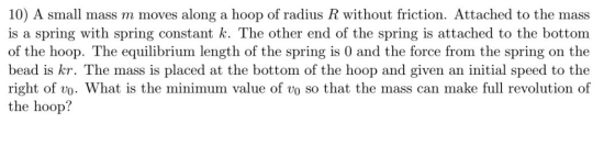 10) A small mass m moves along a hoop of radius R without friction. Attached to the mass is a spring with spring constant k.
