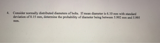 4. Consider normally distributed diameters of bolts. If mean diameter is 6.10 mm with standard deviation of 0.15 mm, determin