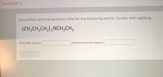 Question 5 Give IUPAC and the common ame for the following amine. Careful with spelling. (CH2CH2CH2)2NCH,CH The IUPAC name is