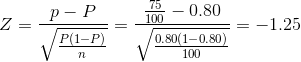 Z=\frac{p-P}{\sqrt{\frac{P(1-P)}{n}}}=\frac{\frac{75}{100}-0.80}{\sqrt{\frac{0.80 (1-0.80)}{100}}}=-1.25