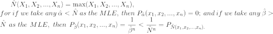 \hat{N}(X_1,X_2,...,X_n)=\max(X_1,X_2,...,X_n),\\ for ~if~we~take~any~\hat{\alpha}<\hat{N}~as~the~MLE,~then~P_{\hat{\alpha}} (x_1,x_2,...,x_n)=0;~and~if~we~take~any ~\hat{\beta}>\hat{N}~as~the~MLE,~then ~P_{\hat{\beta}}(x_1,x_2,...,x_n)=\frac{1}{\hat{\beta}^n}<\frac{1}{\hat{N}^n}=P_{\hat{N}(x_1,x_2,...,x_n).}