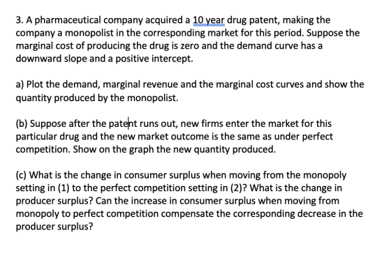 3. A pharmaceutical company acquired a 10 year drug patent, making the company a monopolist in the corresponding market for t
