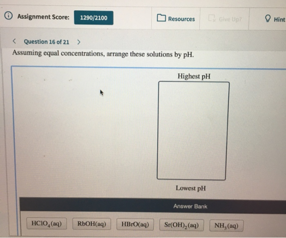 6 Assignment Score: 1290/2100 Resources . Give Up? Hint < Question 16 of 21 > Assuming equal concentrations, arrange these so