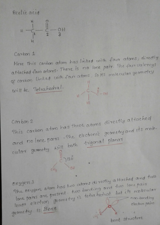月cette acid Carbon 1 Here this conbon atom has linked cwith four atoms directly attached foun afoms. There is no lone pair. The four valencys or coribon linked coith four aoms so iks molecelar ge omerty coill be. Tetra heahral Can bon 2 This carbon atom has three, cutoms dlivectly a ttache o and no lone. parrs .he elechontč geomehy and tts mole calaneomty silt both tigonal plana bath thigona plana γ sit 120 oxygen3 The orggen atom has too citoms cli vectly a łached and t lone pains are present. two bonding leods electvon gcometry is tatva heohat but its and tvo lone pain geomety is Bent non-bond ing elech。η pairs bent structure