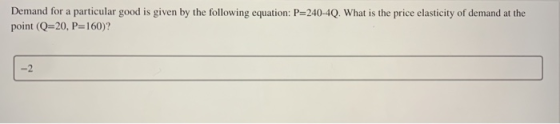 Demand for a particular good is given by the following equation: P=240-4Q. What is the price elasticity of demand at the poin