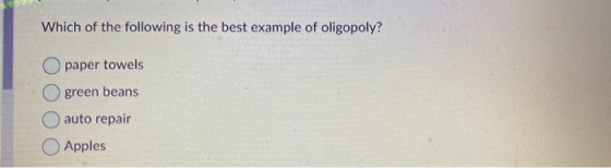Which of the following is the best example of oligopoly? paper towels Ogreen beans auto repair Apples