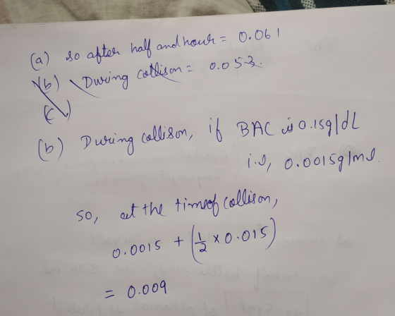 (a) so after half and houk= 0.061 Vb) During coltisona 0.053. (b) During collison, if BAC is o.159/dL 1.0, 0.001591ml. so, at