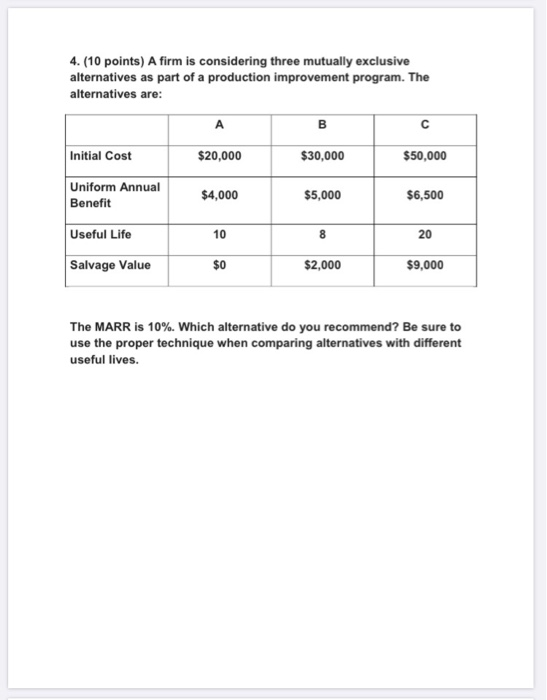 4. (10 points) A firm is considering three mutually exclusive alternatives as part of a production improvement program. The a