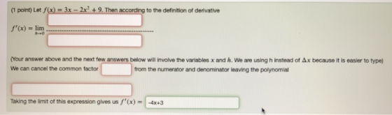 (1 point) Let f(x) = 3x - 2x + 9. Then according to the definition of derivative f(x) = lim (Your answer above and the next