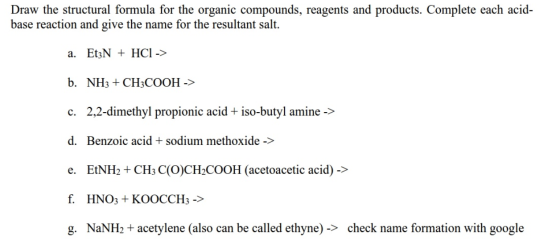 Draw the structural formula for the organic compounds, reagents and products. Complete each acid- base reaction and give the