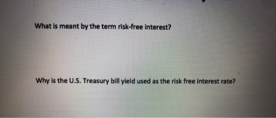 What is meant by the term risk-free interest? Why is the U.S. Treasury bill yield used as the risk free interest rate?