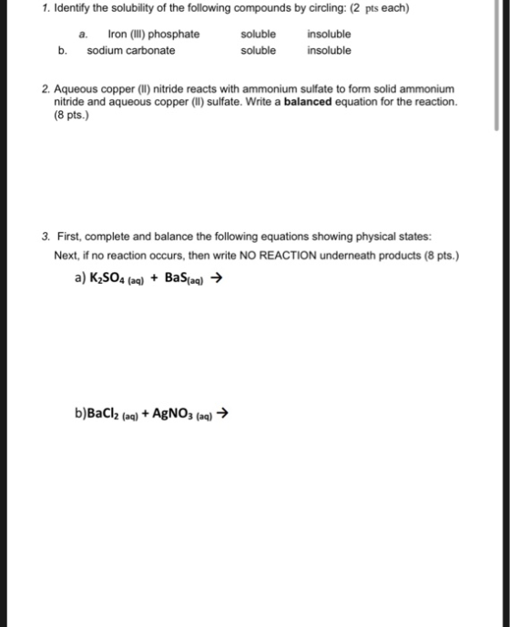 1. Identify the solubility of the following compounds by circling: (2 pts each) Iron (IlIl) phosphate soluble insoluble а. b.