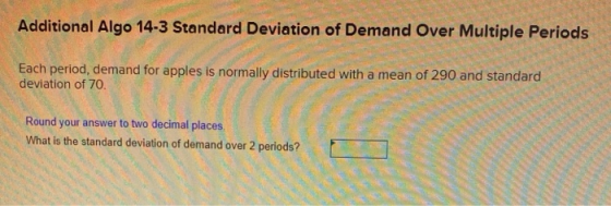 Additional Algo 14-3 Standard Deviation of Demand Over Multiple Periods Each period, demand for apples is normally distribute