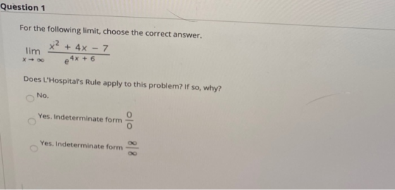 Question 1 For the following limit, choose the correct answer. x² + 4x7 lim e 4x + 6 X-00 Does LHospitals Rule apply to thi