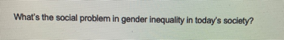 Whats the social problem in gender inequality in todays society?