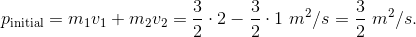 p_{\text{initial}} = m_1 v_1 + m_2 v_2 = \frac32 \cdot 2 - \frac32 \cdot 1 ~ m^2/s = \frac32 ~ m^2/s.