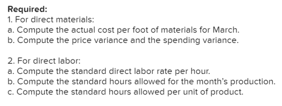 Required: 1. For direct materials: a. Compute the actual cost per foot of materials for March. b. Compute the price variance