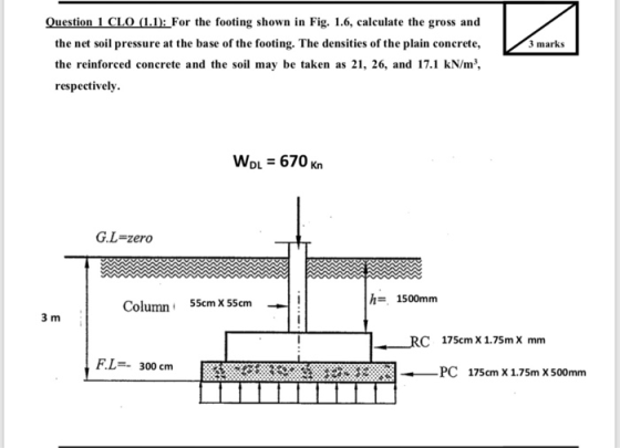 Question 1 CLO (1.1): For the footing shown in Fig. 1.6, calculate the gross and the net soil pressure at the base of the foo