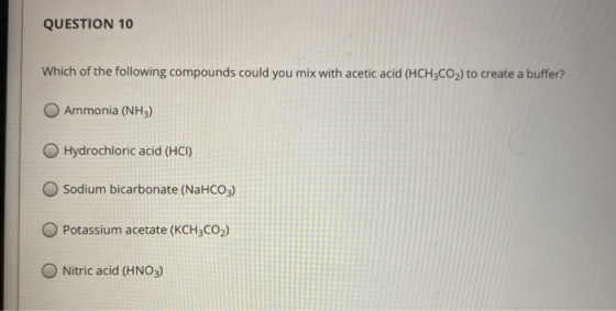 QUESTION 10 Which of the following compounds could you mix with acetic acid (HCH3CO2) to create a buffer? Ammonia (NH3) Hydro