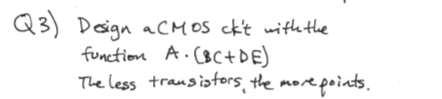 Q3) Design a CMOs ckt with the function A.(BC+DE) The less transistors, the more points.