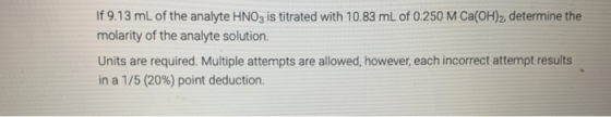 If 9.13 mL of the analyte HNO3 is titrated with 10.83 mL of 0.250 M Ca(OH)2, determine the molarity of the analyte solution.