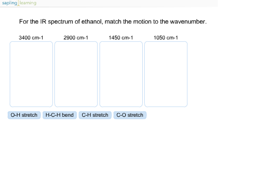 sapling learning For the IR spectrum of ethanol, match the motion to the wavenumber. 3400 cm-1 2900 cm-1 1450 cm-1 1050 cm-1 O-H stretch H-C-H bend C-H stretch C-O stretch