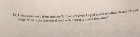10) Using equation b from Water, what is the theoretical yield with respect to xenon 10 om question 7, if you are given 15 g