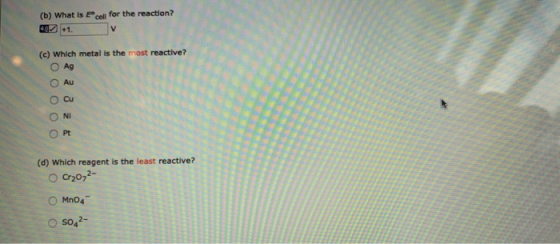 (b) What is E cell for the reaction? 40+1. V (c) Which metal is the most reactive? Ag Au O Cu NI Pt (d) Which reagent is the
