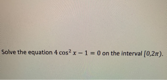 Solve the equation 4 cos2 x - 1 = 0 on the interval (0,21).