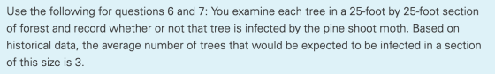 Use the following for questions 6 and 7: You examine each tree in a 25-foot by 25-foot section of forest and record whether o
