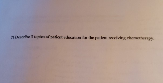7) Describe 3 topics of patient education for the patient receiving chemotherapy.