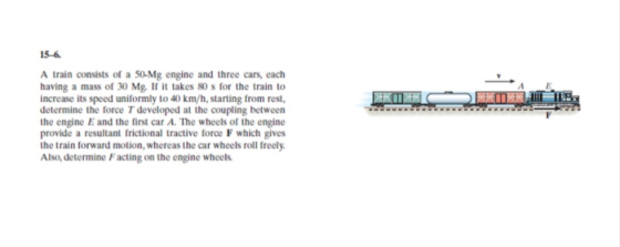 15-6. A train consists of a 50-Mg engine and three cars, each having a mass of 30 Mg. If it takes 80 s for the train to incre