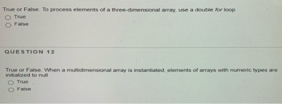 True or False. To process elements of a three-dimensional array, use a double for loop True False QUESTION 12 True or False.