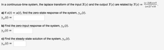 In a continuous-time system, the laplace transform of the input X(s) and the output Y(s) are related by Y(s) = 2 (s+2)2 +10 a