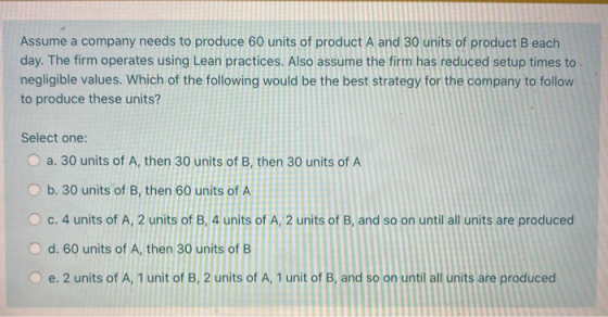 Assume a company needs to produce 60 units of product A and 30 units of product Beach day. The firm operates using Lean pract