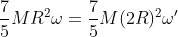 \frac{7}{5}MR^2\omega=\frac{7}{5}M(2R)^2\omega'
